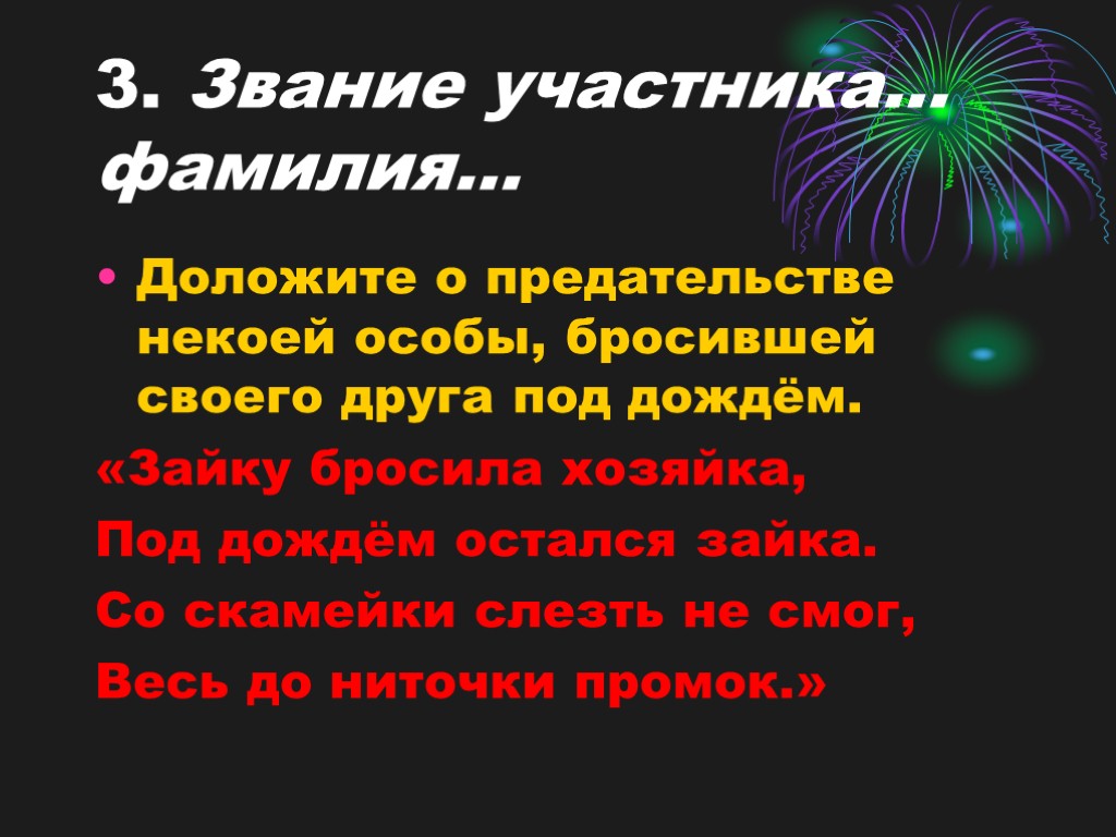 3. Звание участника… фамилия… Доложите о предательстве некоей особы, бросившей своего друга под дождём.